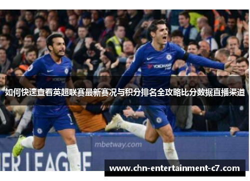 如何快速查看英超联赛最新赛况与积分排名全攻略比分数据直播渠道