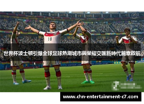 世界杯波士頓引爆全球足球熱潮城市與榮耀交匯新時代篇章啟航