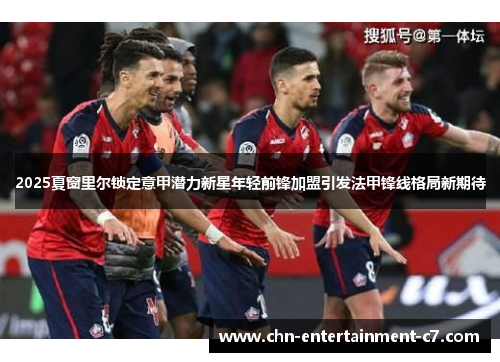 2025夏窗里尔锁定意甲潜力新星年轻前锋加盟引发法甲锋线格局新期待