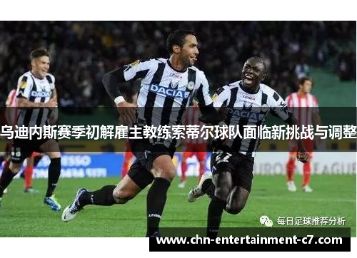 乌迪内斯赛季初解雇主教练索蒂尔球队面临新挑战与调整