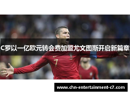 C罗以一亿欧元转会费加盟尤文图斯开启新篇章
