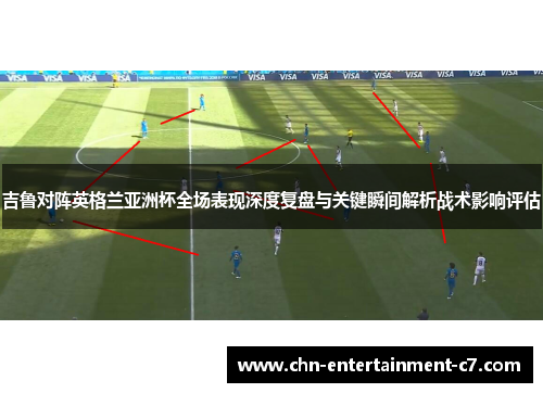 吉鲁对阵英格兰亚洲杯全场表现深度复盘与关键瞬间解析战术影响评估