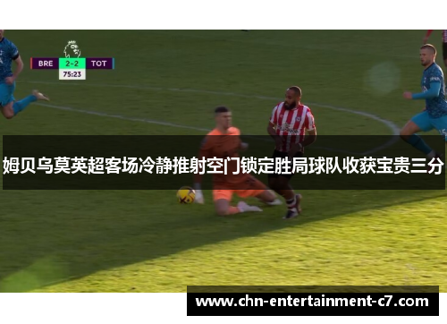 姆贝乌莫英超客场冷静推射空门锁定胜局球队收获宝贵三分