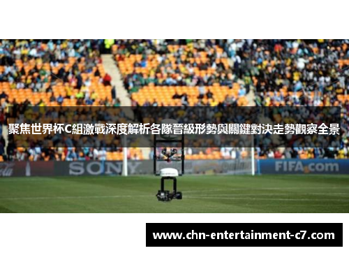 聚焦世界杯C組激戰深度解析各隊晉級形勢與關鍵對決走勢觀察全景